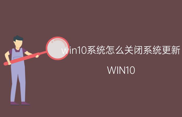 win10系统怎么关闭系统更新 WIN10 如何取消更新？